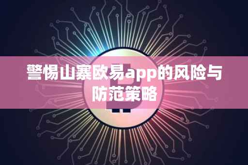 警惕山寨欧易app的风险与防范策略