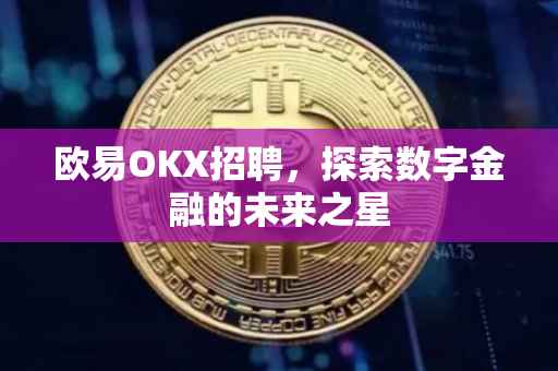 欧易OKX招聘，探索数字金融的未来之星