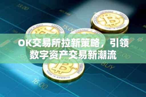 OK交易所拉新策略，引领数字资产交易新潮流