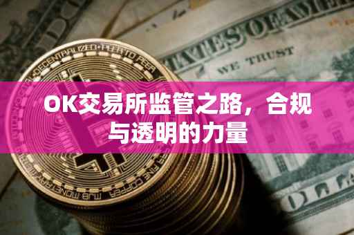 OK交易所监管之路，合规与透明的力量