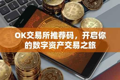 OK交易所推荐码，开启你的数字资产交易之旅
