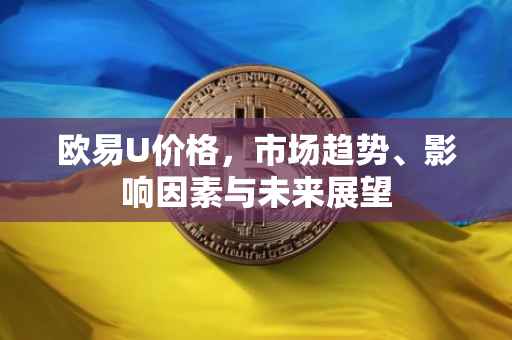 欧易U价格，市场趋势、影响因素与未来展望