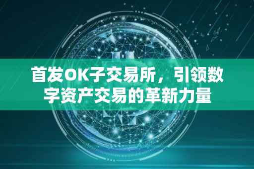 首发OK子交易所，引领数字资产交易的革新力量