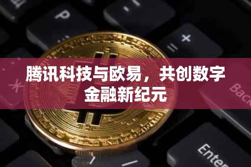 腾讯科技与欧易，共创数字金融新纪元