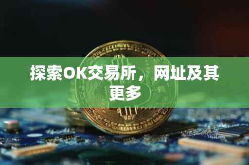 探索OK交易所，网址及其更多