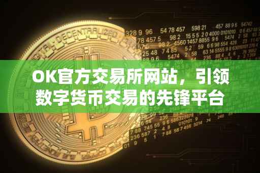 OK官方交易所网站，引领数字货币交易的先锋平台