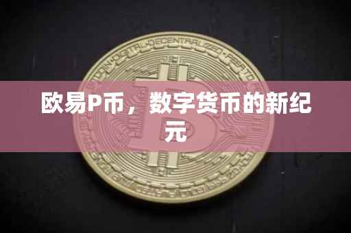 欧易P币，数字货币的新纪元