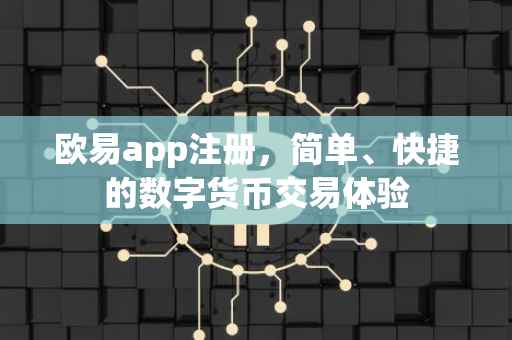 欧易app注册，简单、快捷的数字货币交易体验