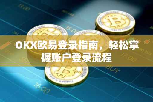 OKX欧易登录指南，轻松掌握账户登录流程