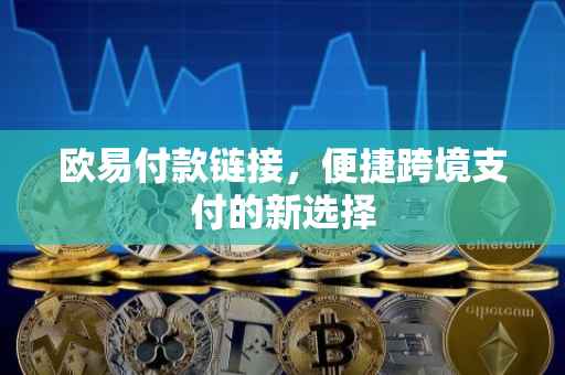 欧易付款链接，便捷跨境支付的新选择