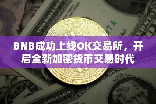 BNB成功上线OK交易所，开启全新加密货币交易时代