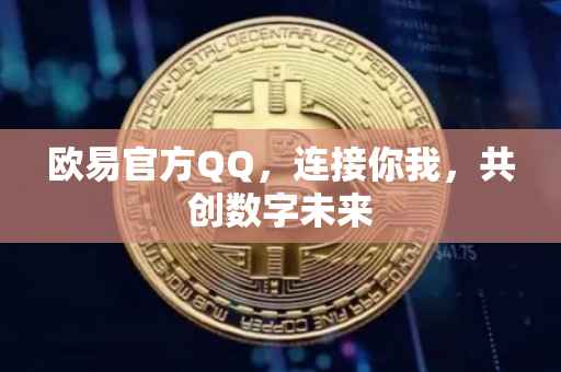欧易官方QQ，连接你我，共创数字未来