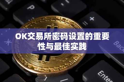 OK交易所密码设置的重要性与最佳实践