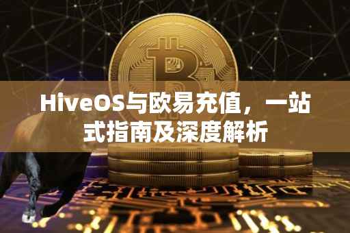 HiveOS与欧易充值，一站式指南及深度解析