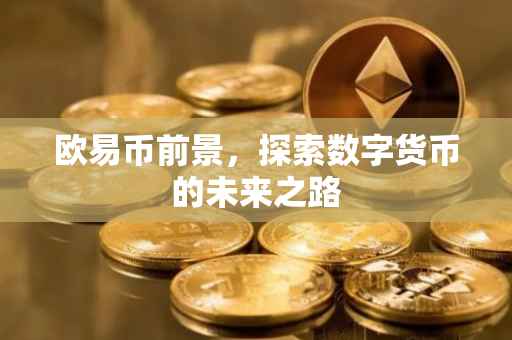欧易币前景，探索数字货币的未来之路