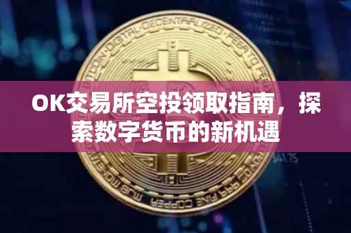 OK交易所空投领取指南，探索数字货币的新机遇