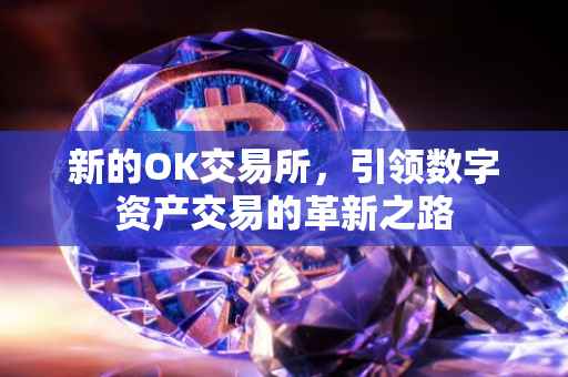 新的OK交易所，引领数字资产交易的革新之路