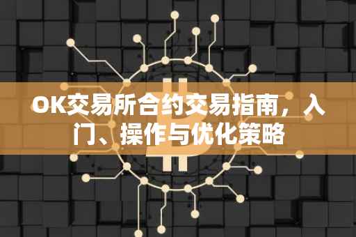OK交易所合约交易指南，入门、操作与优化策略