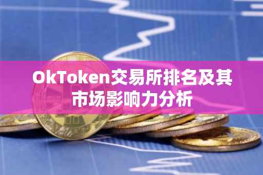 OkToken交易所排名及其市场影响力分析