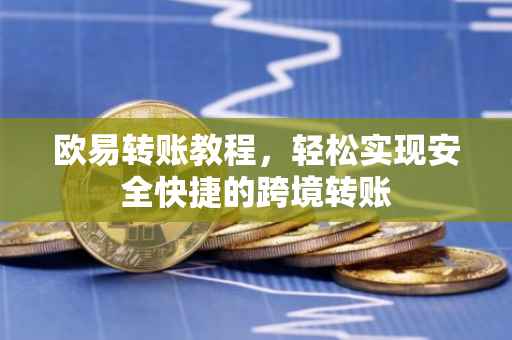 欧易转账教程，轻松实现安全快捷的跨境转账