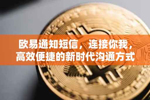 欧易通知短信，连接你我，高效便捷的新时代沟通方式