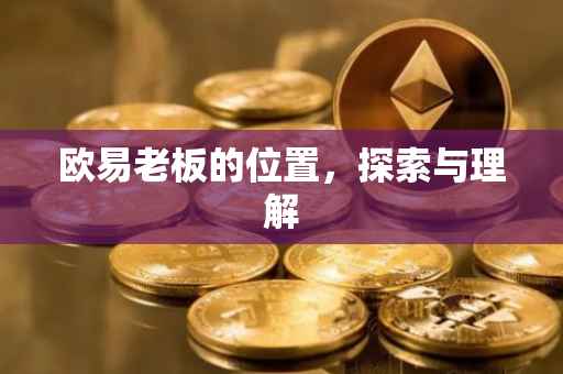欧易老板的位置，探索与理解