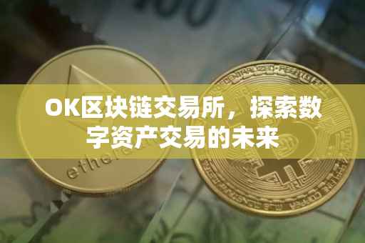 OK区块链交易所，探索数字资产交易的未来