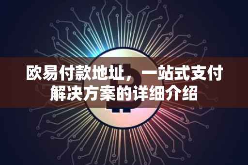 欧易付款地址，一站式支付解决方案的详细介绍