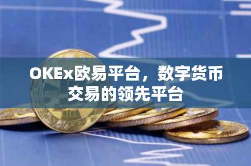 OKEx欧易平台，数字货币交易的领先平台