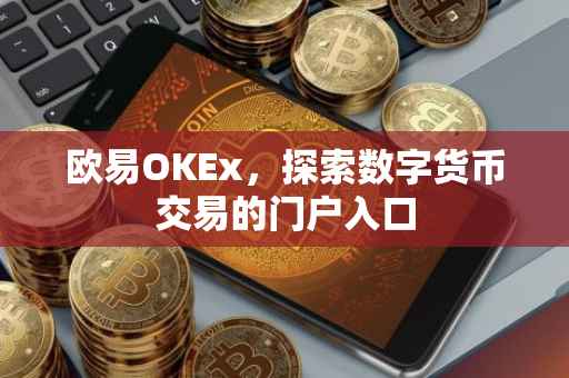 欧易OKEx，探索数字货币交易的门户入口