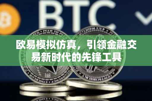 欧易模拟仿真，引领金融交易新时代的先锋工具