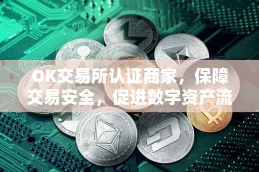 OK交易所认证商家，保障交易安全，促进数字资产流通