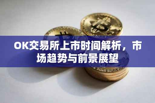 OK交易所上市时间解析，市场趋势与前景展望
