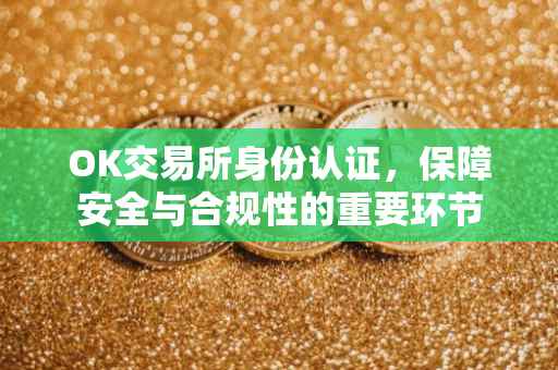 OK交易所身份认证，保障安全与合规性的重要环节