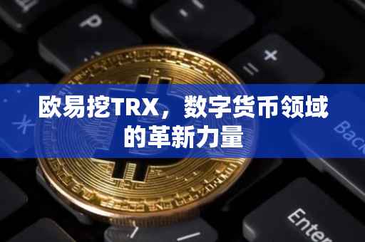 欧易挖TRX，数字货币领域的革新力量