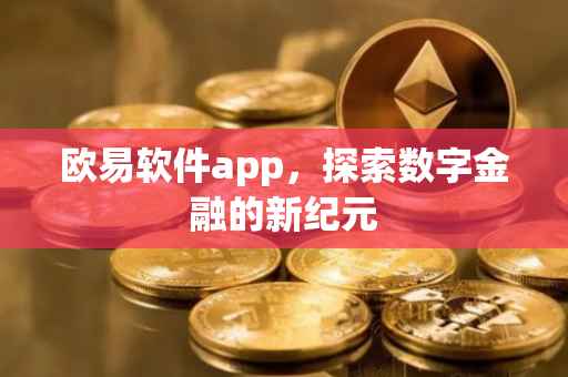 欧易软件app，探索数字金融的新纪元