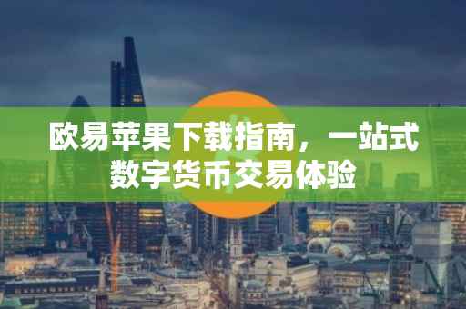 欧易苹果下载指南，一站式数字货币交易体验