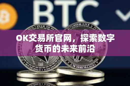 OK交易所官网，探索数字货币的未来前沿