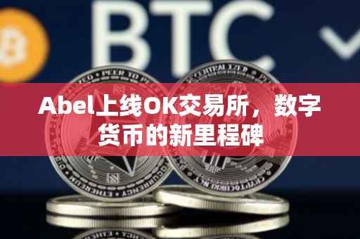 Abel上线OK交易所，数字货币的新里程碑