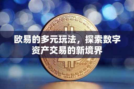欧易的多元玩法，探索数字资产交易的新境界
