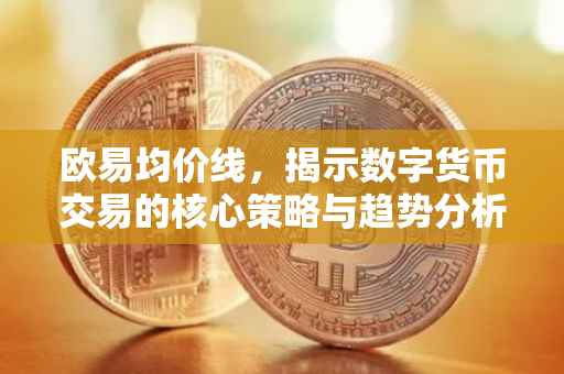 欧易均价线，揭示数字货币交易的核心策略与趋势分析
