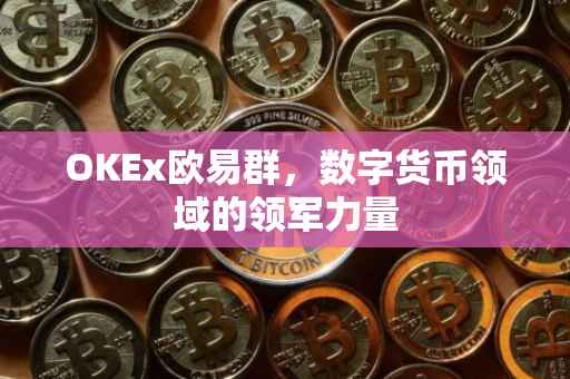 OKEx欧易群，数字货币领域的领军力量