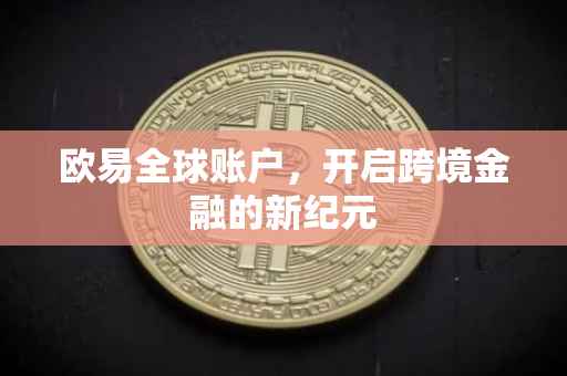 欧易全球账户，开启跨境金融的新纪元