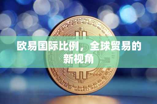 欧易国际比例，全球贸易的新视角