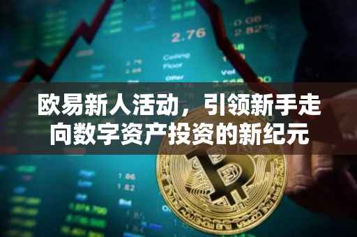 欧易新人活动，引领新手走向数字资产投资的新纪元