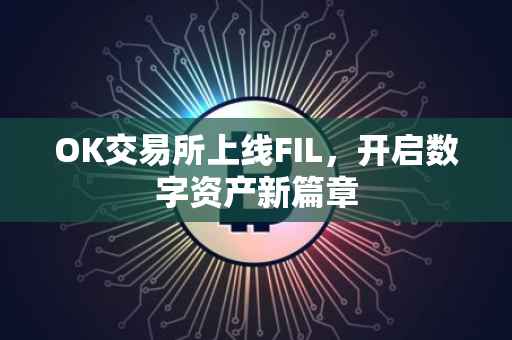 OK交易所上线FIL，开启数字资产新篇章