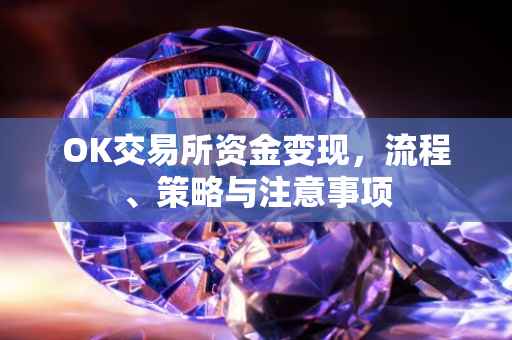 OK交易所资金变现，流程、策略与注意事项