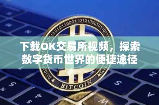 下载OK交易所视频，探索数字货币世界的便捷途径