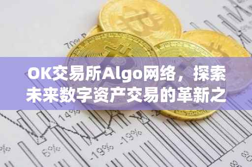 OK交易所Algo网络，探索未来数字资产交易的革新之路