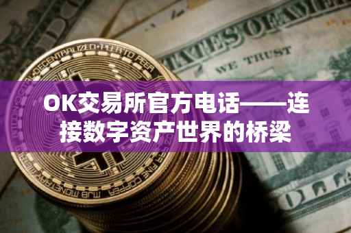 OK交易所官方电话——连接数字资产世界的桥梁